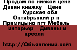 Продам по низкой цене Диван-книжку › Цена ­ 6 000 - Курская обл., Октябрьский р-н, Прямицыно пгт Мебель, интерьер » Диваны и кресла   